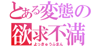 とある変態の欲求不満（よっきゅうふまん）