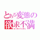 とある変態の欲求不満（よっきゅうふまん）