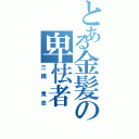 とある金髪の卑怯者（三橋 貴志）