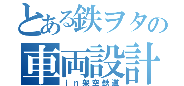 とある鉄ヲタの車両設計（ｉｎ架空鉄道）