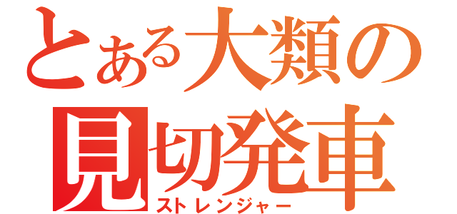 とある大類の見切発車（ストレンジャー）