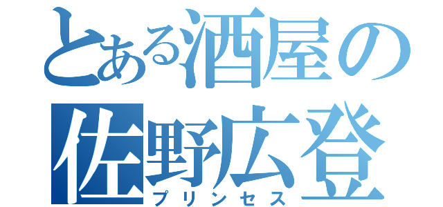 とある酒屋の佐野広登（プリンセス）