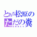 とある松原のただの糞（松原消えろ）