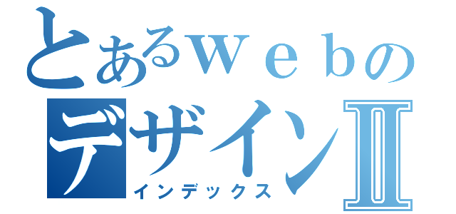 とあるｗｅｂのデザイン科Ⅱ（インデックス）