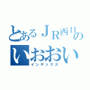 とあるＪＲ西日本のいおおいおい（インデックス）