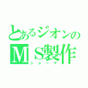 とあるジオンのＭＳ製作者（ショーマ）