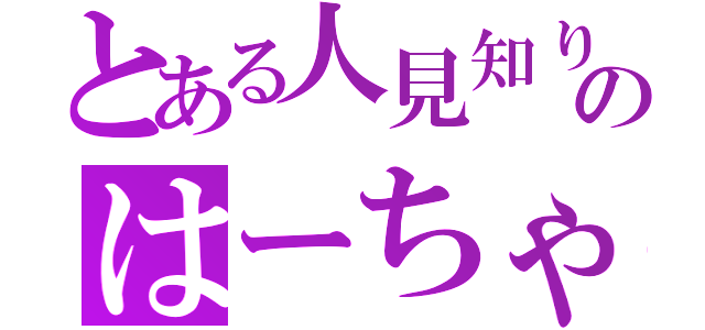 とある人見知りのはーちゃん（）