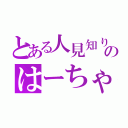 とある人見知りのはーちゃん（）