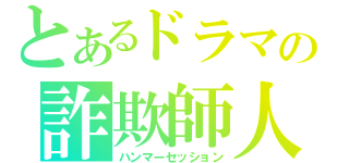 とあるドラマの詐欺師人生（ハンマーセッション）