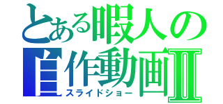 とある暇人の自作動画Ⅱ（スライドショー）