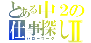 とある中２の仕事探しⅡ（ハローワーク）