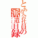 とある会社員の派遣目録（インデックス）