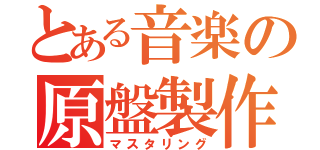 とある音楽の原盤製作（マスタリング）