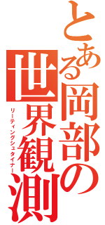 とある岡部の世界観測（リーティングシュタイナー）