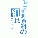 とある理数科の組長（いけっつぁん）