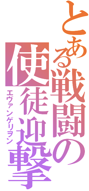 とある戦闘の使徒迎撃（エヴァンゲリヲン）