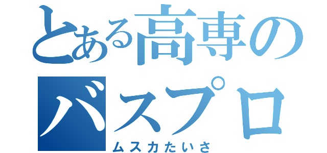 とある高専のバスプロ（ムスカたいさ）