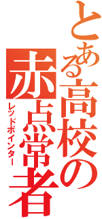 とある高校の赤点常者（レッドポインター）