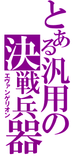 とある汎用の決戦兵器（エヴァンゲリオン）