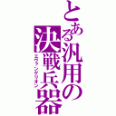 とある汎用の決戦兵器（エヴァンゲリオン）