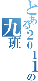 とある２０１１级の九班（）