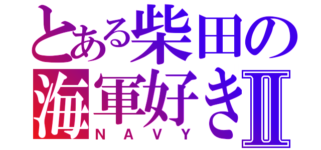 とある柴田の海軍好きⅡ（ＮＡＶＹ）