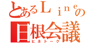 とあるＬｉｎｅの日根会議（ヒネトーク）