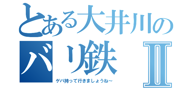 とある大井川のバリ鉄Ⅱ（ゲバ持って行きましょうね～）