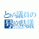 とある議員の号泣県議（ヨノナカヲカエタイ）