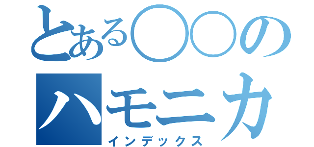 とある〇〇のハモニカで吹いてみた（インデックス）