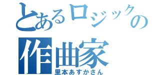 とあるロジックの作曲家（里本あすかさん）