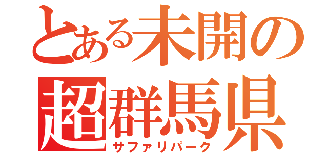 とある未開の超群馬県（サファリパーク）