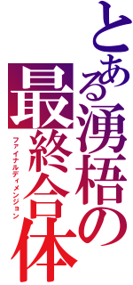 とある湧梧の最終合体（ファイナルディメンジョン）