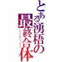 とある湧梧の最終合体（ファイナルディメンジョン）