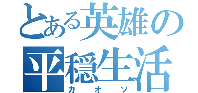 とある英雄の平穏生活（カオソ）