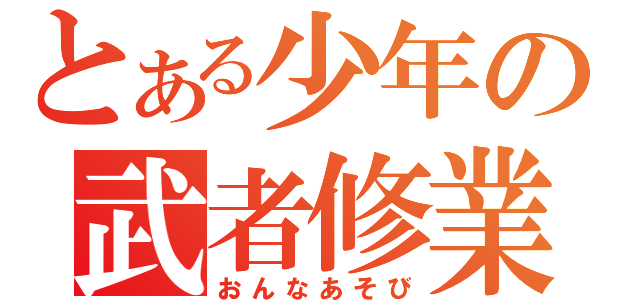 とある少年の武者修業（おんなあそび）