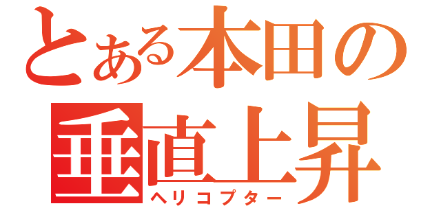 とある本田の垂直上昇（ヘリコプター）