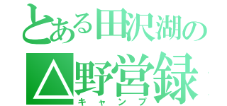 とある田沢湖の△野営録（キャンプ）