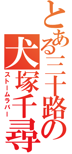 とある三十路の犬塚千尋（ストームラバー）