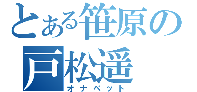 とある笹原の戸松遥（オナペット）