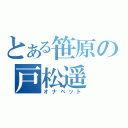 とある笹原の戸松遥（オナペット）