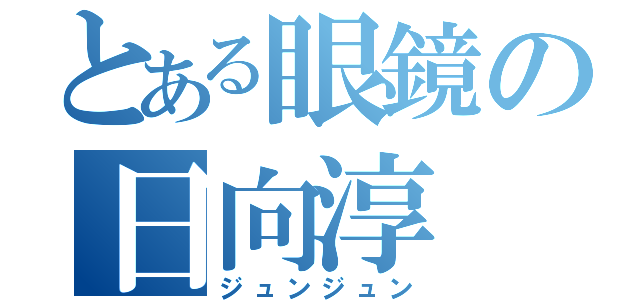 とある眼鏡の日向淳（ジュンジュン）