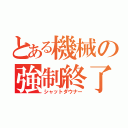 とある機械の強制終了（シャットダウナー）