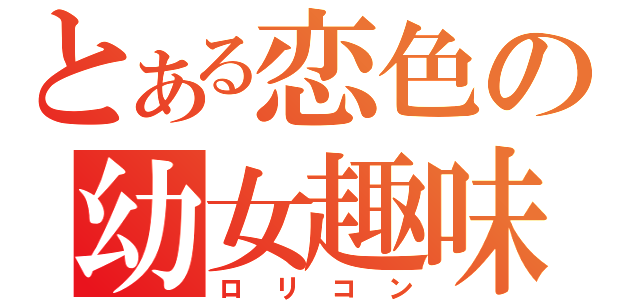 とある恋色の幼女趣味（ロリコン）