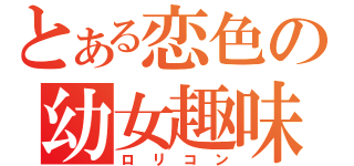 とある恋色の幼女趣味（ロリコン）