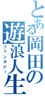 とある岡田の遊浪人生（ファンタジー）