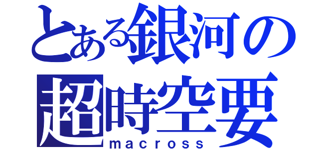 とある銀河の超時空要塞（ｍａｃｒｏｓｓ）