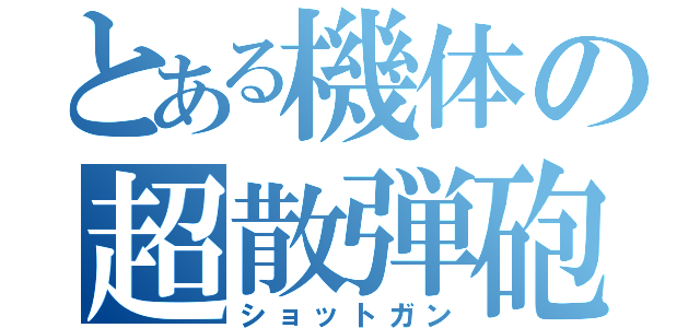 とある機体の超散弾砲（ショットガン）