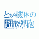 とある機体の超散弾砲（ショットガン）