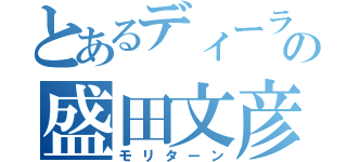 とあるディーラーの盛田文彦（モリターン）